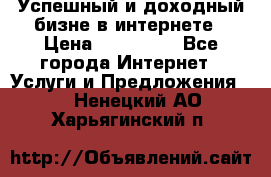 Успешный и доходный бизне в интернете › Цена ­ 100 000 - Все города Интернет » Услуги и Предложения   . Ненецкий АО,Харьягинский п.